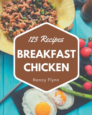 123 Breakfast Chicken Recipes: Cook it Yourself with Breakfast Chicken Cookbook! - Flynn, Nancy