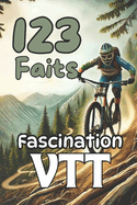 123 Faits: La Fascination du VTT: D?couvrez les Secrets du VTT - Techniques, ?quipement et Aventures pour Tous les Cyclistes. Une Id?e Cadeau Parfaite pour les Passionn?s de VTT.