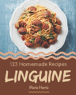 123 Homemade Linguine Recipes: A Linguine Cookbook Everyone Loves! - Harris, Maria