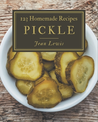 123 Homemade Pickle Recipes: Explore Pickle Cookbook NOW! - Lewis, Jean