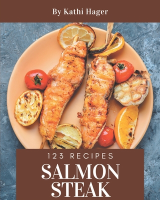 123 Salmon Steak Recipes: A Must-have Salmon Steak Cookbook for Everyone - Hager, Kathi