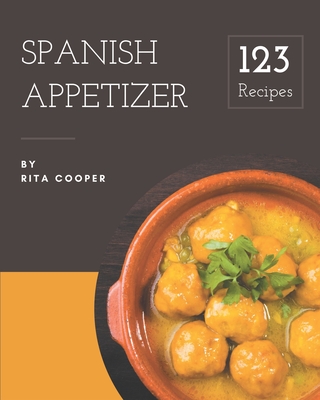 123 Spanish Appetizer Recipes: Explore Spanish Appetizer Cookbook NOW! - Cooper, Rita