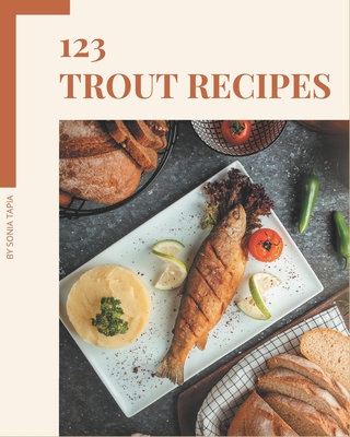 123 Trout Recipes: Best-ever Trout Cookbook for Beginners - Tapia, Sonia