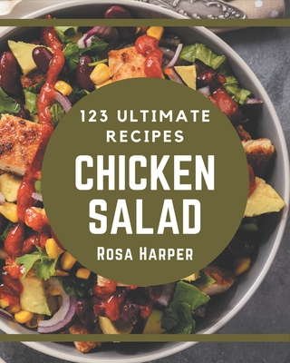 123 Ultimate Chicken Salad Recipes: A Chicken Salad Cookbook Everyone Loves! - Harper, Rosa