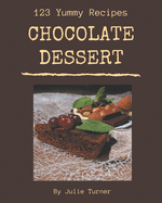 123 Yummy Chocolate Dessert Recipes: Yummy Chocolate Dessert Cookbook - The Magic to Create Incredible Flavor!