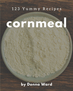 123 Yummy Cornmeal Recipes: A Yummy Cornmeal Cookbook for Effortless Meals