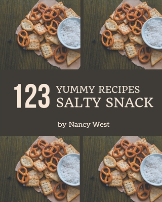 123 Yummy Salty Snack Recipes: A Must-have Yummy Salty Snack Cookbook for Everyone - West, Nancy