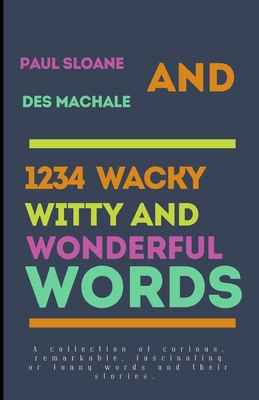 1234 Wacky, Witty and Wonderful Words: A collection of curious, fascinating or funny words and their stories. - Machale, Des, and Sloane, Paul