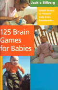 125 Brain Games for Babies: Simple Games to Promote Early Brain Development - Silberg, Jackie