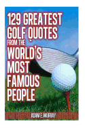 129 Greatest Golf Quotes from the World's Most Famous People: Greatest Golf Quotes - Murray, Adam E