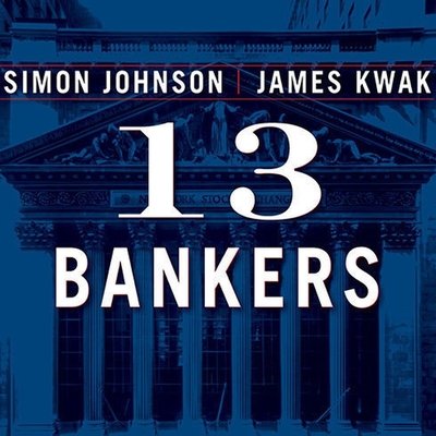 13 Bankers: The Wall Street Takeover and the Next Financial Meltdown - Johnson, Simon, and Kwak, James, and Synnestvedt (Read by)