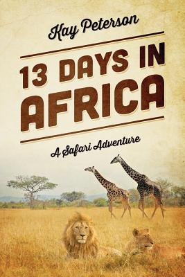 13 Days in Africa: A Safari Adventure - Peterson, Kay