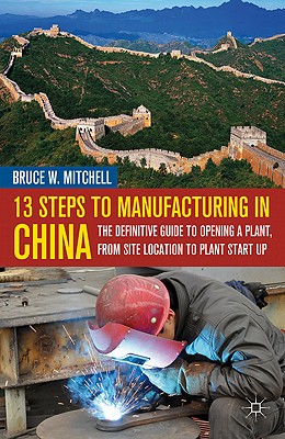 13 Steps to Manufacturing in China: The Definitive Guide to Opening a Plant, from Site Location to Plant Start-Up - Mitchell, B