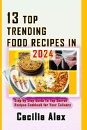 13 Top Trending Food Recipes in 2024: Step by Step Guide To Top Secret Recipes Cookbook for Your Culinary Journey