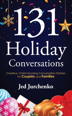 131 Holiday Conversations: Creative, Christ-honoring Conversation Starters for Couples and Families - Jurchenko, Jed