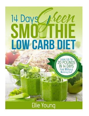 14-Day Green Smoothie Low Carb Diet: 10-DAY DETOX DIET: Secrets To Weight Loss The Healthy Way (Lose Up To 20 Pounds In 14 Days Fast Without Working Out!) - Young, Ellie