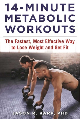 14-Minute Metabolic Workouts: The Fastest, Most Effective Way to Lose Weight and Get Fit - Karp, Jason R, PhD