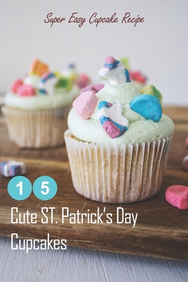 15 Cute ST. Patrick's Day Cupcakes: Super Easy Cupcake Recipe: How to Make Cupcakes on St. Patrick's Day - Fairley, Lillian