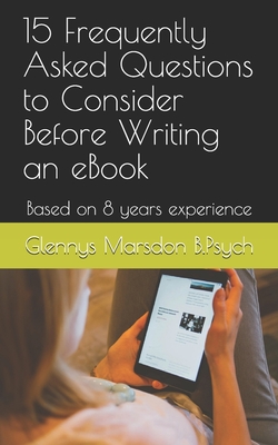 15 Frequently Asked Questions to Consider Before Writing an eBook: Based on 8 years experience - Marsdon Bpsych, Glennys