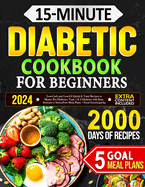 15-Minute Diabetic Cookbook for Beginners: Low-Carb and Low-GI Quick & Tasty Recipes to Master Pre-Diabetes, Type 1 & 2 Diabetes with Ease. Includes 5 Stress-Free Meal Plans + Food Encyclopedia