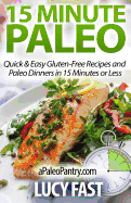 15 Minute Paleo: Quick & Easy Gluten-Free Recipes and Paleo Dinners in 15 Minutes or Less - Fast, Lucy