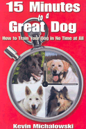 15 Minutes to a Great Dog: How to Train Your Dog in No Time at All