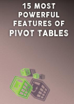 15 Most Powerful Features of Pivot Tables!: Save Your Time With MS Excel! - Besedin, Andrei