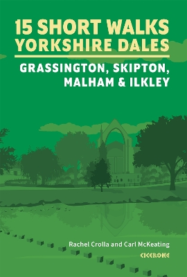 15 Short Walks in the Yorkshire Dales - Grassington, Skipton, Malham and Ilkley - Crolla, Rachel, and McKeating, Carl