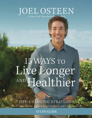 15 Ways to Live Longer and Healthier Study Guide: Life-Changing Strategies for Greater Energy, a More Focused Mind, and a Calmer Soul - Osteen, Joel