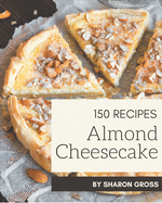 150 Almond Cheesecake Recipes: Let's Get Started with The Best Almond Cheesecake Cookbook!