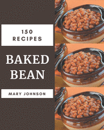 150 Baked Bean Recipes: A Baked Bean Cookbook for Your Gathering