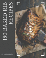 150 Baked Rib Recipes: A Baked Rib Cookbook to Fall In Love With