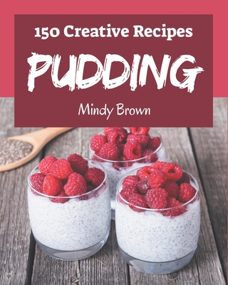 150 Creative Pudding Recipes: More Than a Pudding Cookbook - Brown, Mindy