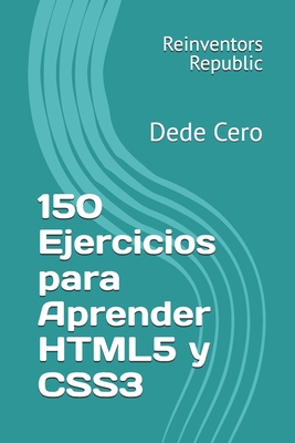 150 Ejercicios para Aprender HTML5 y CSS3: Dede Cero - Republic, Reinventors