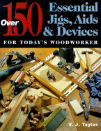 150 Essential Jigs, AIDS and Devices for Today's Woodworker - Taylor, V.J.