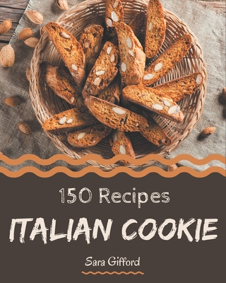 150 Italian Cookie Recipes: Welcome to Italian Cookie Cookbook - Gifford, Sara