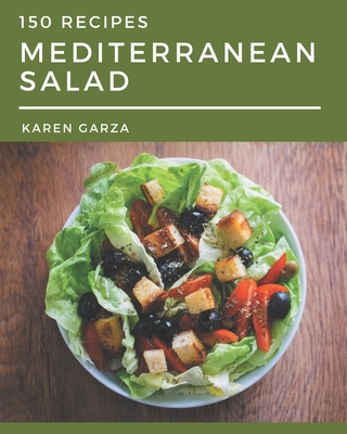 150 Mediterranean Salad Recipes: Everything You Need in One Mediterranean Salad Cookbook! - Garza, Karen