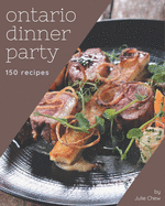 150 Ontario Dinner Party Recipes: An Ontario Dinner Party Cookbook You Will Need