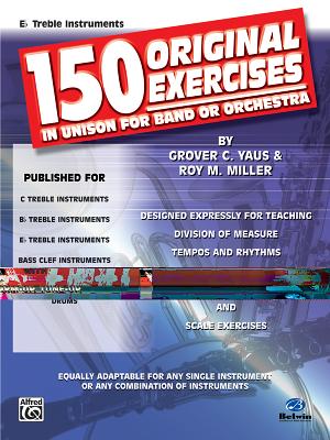 150 Original Exercises in Unison for Band or Orchestra: E-Flat Treble Instruments - Yaus, Grover C, and Miller, Roy M