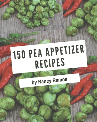 150 Pea Appetizer Recipes: More Than a Pea Appetizer Cookbook - Ramos, Nancy