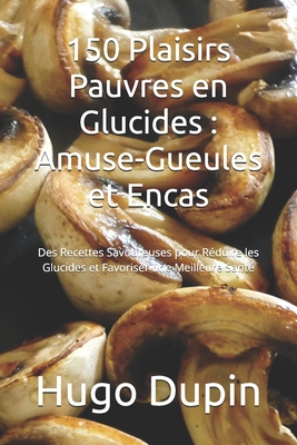 150 Plaisirs Pauvres en Glucides: Amuse-Gueules et Encas: Des Recettes Savoureuses pour Rduire les Glucides et Favoriser une Meilleure Sant - Dupin, Hugo