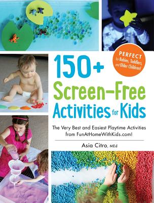 150+ Screen-Free Activities for Kids: The Very Best and Easiest Playtime Activities from FunAtHomeWithKids.com! - Citro, Asia, MEd