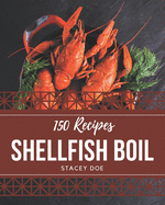 150 Shellfish Boil Recipes: A Shellfish Boil Cookbook You Will Love