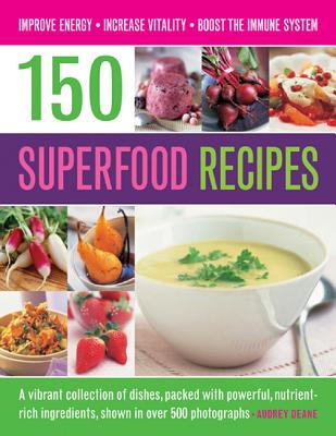 150 Superfood recipes: A Vibrant Collection of Dishes, Packed with Powerful, Nutrient-rich Ingredients, Shown in Over 500 Photographs - Deane, Audrey