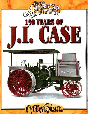 150 Years of J.I. Case - Wendel, Charles H