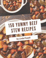 150 Yummy Beef Stew Recipes: Home Cooking Made Easy with Yummy Beef Stew Cookbook!