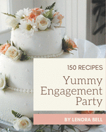 150 Yummy Engagement Party Recipes: A Yummy Engagement Party Cookbook to Fall In Love With
