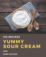150 Yummy Sour Cream Recipes: The Best Yummy Sour Cream Cookbook on Earth
