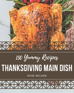 150 Yummy Thanksgiving Main Dish Recipes: From The Yummy Thanksgiving Main Dish Cookbook To The Table