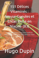 151 D?lices Vitamin?s: Amuse-Gueules et Encas Riche en Niacine (B3): Des Recettes Savoureuses pour Am?liorer Votre Apport en Vitamine B3 et Renforcer Votre Vitalit?